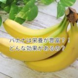 バナナの栄養と効果・効能はスゴイ！毎日食べると驚きの結果？！